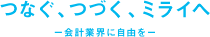 つなぐ、つづく、ミライへー会計業界に自由をー